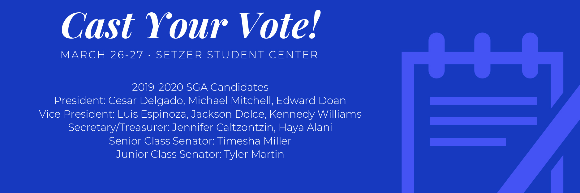 Candidates running for office: President: Cesar Delgado, Michael Mitchell, Edward Doan Vice President: Luis Espinoza, Jackson Dolce, Kennedy Williams Secretary/Treasurer: Jennifer Caltzontzin, Haya Alani Senior Class Senator: Timesha Miller Junior Class Senator: Tyler Martin